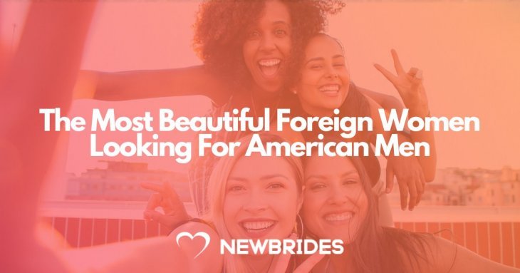 The Most Beautiful Foreign Women Looking For American Men
