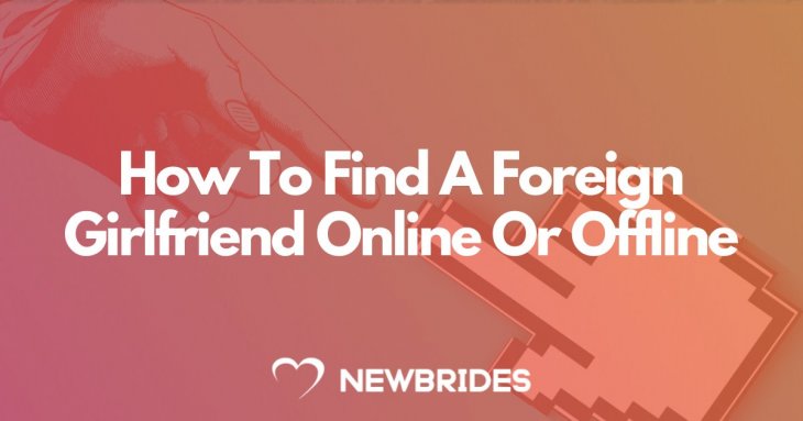 How To Find A Foreign Girlfriend Online Or Offline